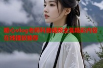 糖心vlog老师科普视频全集精彩内容在线播放推荐