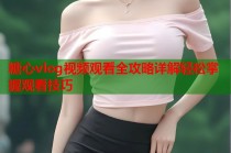 糖心vlog视频观看全攻略详解轻松掌握观看技巧