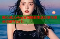 糖心成人vlog官网精彩生活分享与成长记录平台(1)