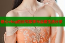 糖心vlog的日常故事与温暖生活分享