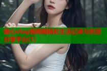 糖心vlog视频网精彩生活记录与创意分享平台(1)