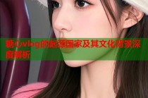 糖心vlog的起源国家及其文化背景深度解析