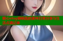 糖心vlog锅锅酱的美味日常分享与生活点滴记录