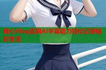 糖心Vlog官网AI字幕助力轻松记录精彩生活