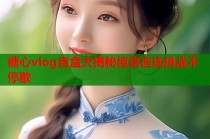 糖心vlog盲盒大揭秘惊喜连连挑战不停歇