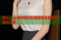 糖心vlog老师精彩科普视频全集在线播放分享