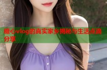 糖心vlog的真实家乡揭秘与生活点滴分享