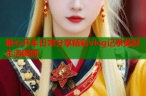 糖心开车日常分享精彩vlog记录美好生活瞬间
