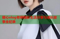 糖心vlog老师精彩生活分享与成长故事全纪录