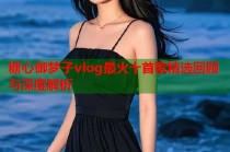 糖心御梦子vlog最火十首歌精选回顾与深度解析
