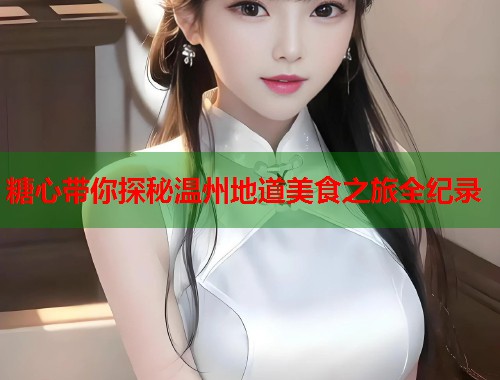 糖心带你探秘温州地道美食之旅全纪录  第1张