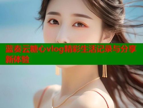 蓝奏云糖心vlog精彩生活记录与分享新体验  第2张