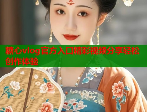 糖心vlog官方入口精彩视频分享轻松创作体验  第1张