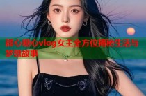 甜心糖心vlog女主全方位揭秘生活与梦想故事