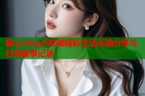 糖心vlog小晗喵精彩生活点滴分享与日常趣事记录