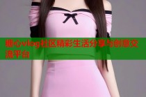 糖心vlog社区精彩生活分享与创意交流平台