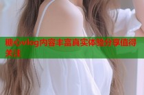 糖心vlog内容丰富真实体验分享值得关注