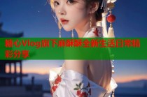 糖心Vlog旗下麻酥酥全新生活日常精彩分享
