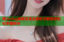 糖心vlog破解答案全解析详解助你轻松掌握秘诀