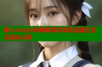糖心vlog小晗喵甜美写真集温馨生活点滴全记录