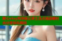 糖心vlog纯净版记录生活点滴温暖时光分享快乐瞬间