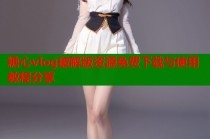 糖心vlog破解版资源免费下载与使用教程分享