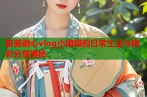 甜美糖心vlog小姐姐的日常生活与精彩分享揭秘