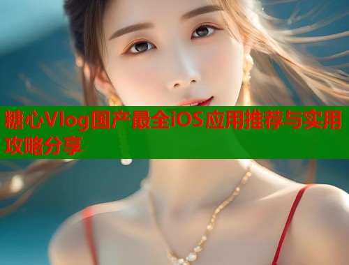 糖心Vlog国产最全iOS应用推荐与实用攻略分享  第1张