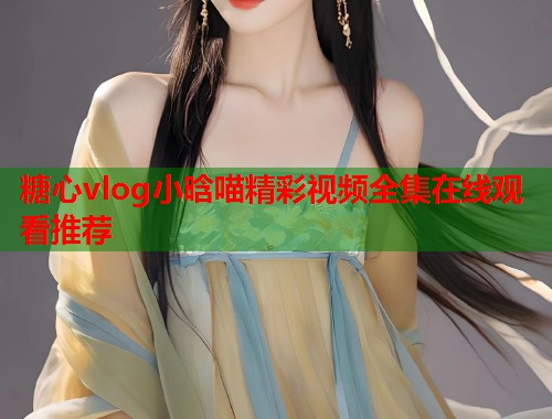 糖心vlog小晗喵精彩视频全集在线观看推荐  第1张