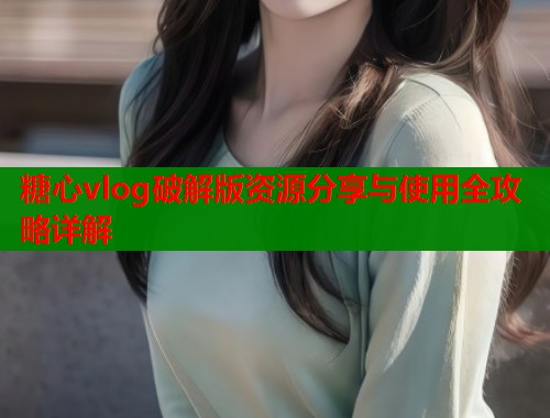 糖心vlog破解版资源分享与使用全攻略详解  第1张