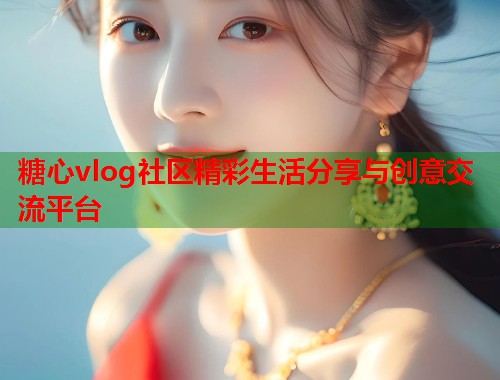 糖心vlog社区精彩生活分享与创意交流平台  第2张