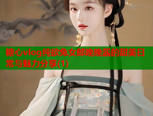 糖心vlog纯欲兔女郎晚晚酱的甜美日常与魅力分享(1)  第1张