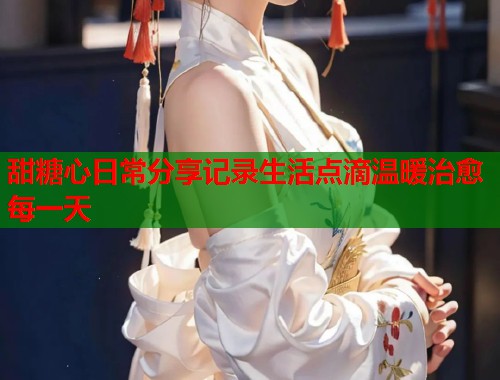 甜糖心日常分享记录生活点滴温暖治愈每一天  第1张