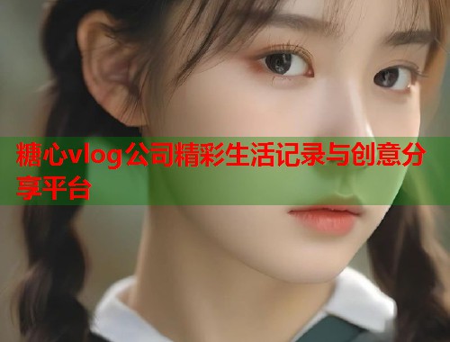 糖心vlog公司精彩生活记录与创意分享平台  第1张